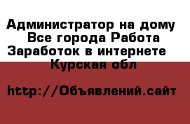 Администратор на дому  - Все города Работа » Заработок в интернете   . Курская обл.